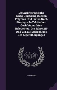 Produktbild: Die Zweite Punische Krieg Und Seine Quellen Polybius Und Livius Nach Strategisch-Taktischen Gesichtspunkten Beleuchtet . Die Jahre 219 Und 218, Mit Ausschluss Des Alpen&uuml;berganges