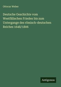 Produktbild: Deutsche Geschichte vom Westf&auml;lischen Frieden bis zum Untergange des r&ouml;misch-deutschen Reiches 1648/1806