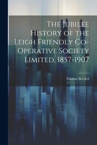 Produktbild: The Jubilee History of the Leigh Friendly Co-operative Society Limited, 1857-1907