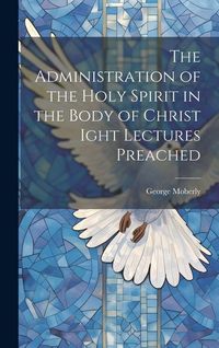 Produktbild: The Administration of the Holy Spirit in the Body of Christ Ight Lectures Preached