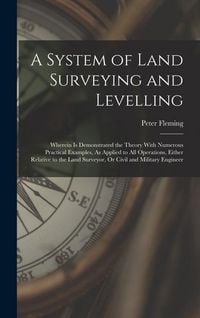 Produktbild: A System of Land Surveying and Levelling: Wherein Is Demonstrated the Theory With Numerous Practical Examples, As Applied to All Operations, Either Re