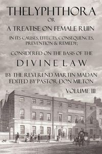 Produktbild: Thelyphthora or a Treatise on Female Ruin Volume 3, in Its Causes, Effects, Consequences, Prevention, & Remedy; Considered on the Basis of Divine Law