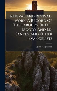 Produktbild: Revival And Revival-work, A Record Of The Labours Of D. L. Moody And I.d. Sankey And Other Evangelists