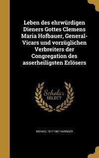 Produktbild: Leben des ehrw&uuml;rdigen Dieners Gottes Clemens Maria Hofbauer, General-Vicars und vorz&uuml;glichen Verbreiters der Congregation des asserheiligsten Erl&ouml;sers