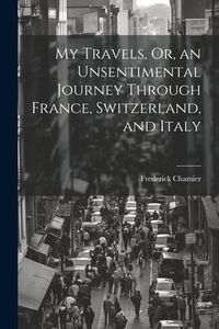Produktbild: My Travels, Or, an Unsentimental Journey Through France, Switzerland, and Italy