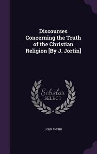 Produktbild: Discourses Concerning the Truth of the Christian Religion [By J. Jortin]