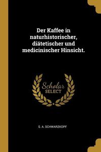 Produktbild: Der Kaffee in naturhistorischer, di&auml;tetischer und medicinischer Hinsicht.