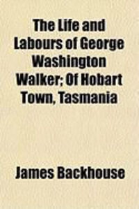 Produktbild: The Life and Labours of George Washington Walker; Of Hobart Town, Tasmania