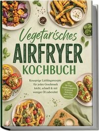 Produktbild: Vegetarisches Airfryer Kochbuch: Knusprige Lieblingsrezepte f&uuml;r jeden Geschmack &ndash; leicht, schnell & mit weniger &Ouml;l zubereitet. Mit 30-Tage-Ern&auml;hrungsplan, Fr&uuml;hst&uuml;ck, Br&ouml;tchen, Pasta-Chips, Aufstrichen