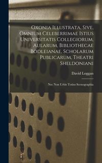 Produktbild: Oxonia illustrata, sive, Omnium celeberrimae istius universitatis collegiorum, aularum, bibliothecae Bodleianae, scholarum publicarum, theatri Sheldon
