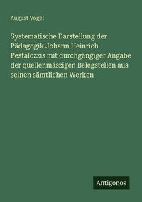 Produktbild: Systematische Darstellung der P&auml;dagogik Johann Heinrich Pestalozzis mit durchg&auml;ngiger Angabe der quellenm&auml;szigen Belegstellen aus seinen s&auml;mtlichen Werken