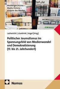 Produktbild: Politischer Journalismus im Spannungsfeld von Medienwandel und Demokratisierung (17. bis 21. Jahrhundert)
