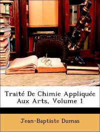 Produktbild: Dumas, J: Trait&eacute; De Chimie Appliqu&eacute;e Aux Arts, Volume 1