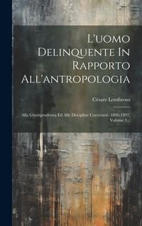 Produktbild: L'uomo Delinquente In Rapporto All'antropologia: Alla Giurisprudenza Ed Alle Discipline Carcerarie. 1896-1897, Volume 3...