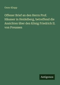 Produktbild: Offener Brief an den Herrn Prof. H&auml;usser in Heidelberg, betreffend die Ansichten &uuml;ber den K&ouml;nig Friedrich II. von Preussen