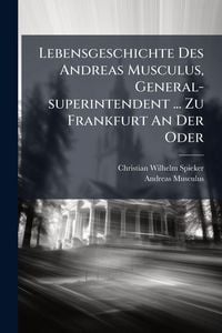 Produktbild: Lebensgeschichte Des Andreas Musculus, General-superintendent ... Zu Frankfurt An Der Oder