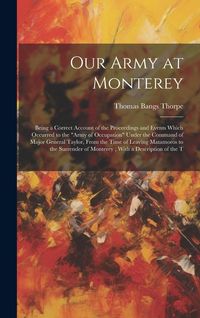 Produktbild: Our Army at Monterey: Being a Correct Account of the Proceedings and Events Which Occurred to the "Army of Occupation" Under the Command of