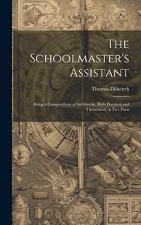 Produktbild: The Schoolmaster's Assistant: Being a Compendium of Arithmetic, Both Practical and Theoretical, in Five Parts
