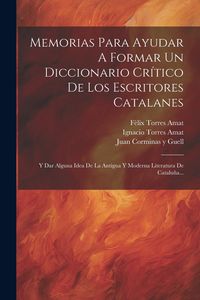 Produktbild: Memorias Para Ayudar A Formar Un Diccionario Cr&iacute;tico De Los Escritores Catalanes: Y Dar Alguna Idea De La Antigua Y Moderna Literatura De Catalu&ntilde;a...