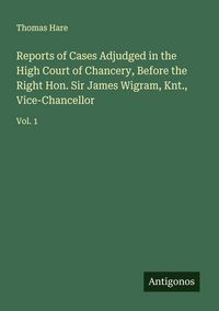 Produktbild: Reports of Cases Adjudged in the High Court of Chancery, Before the Right Hon. Sir James Wigram, Knt., Vice-Chancellor