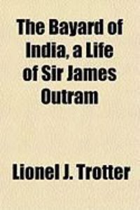 The Bayard of India, a Life of Sir James Outram