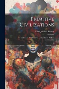 Produktbild: Primitive Civilizations: Or, Outlines of the History of Ownership in Archaic Communities