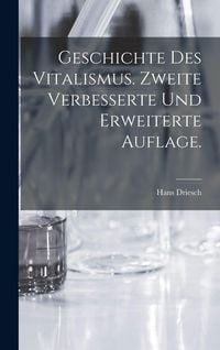 Produktbild: Geschichte des Vitalismus. Zweite verbesserte und erweiterte Auflage.