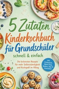 Produktbild: 5 Zutaten Kinderkochbuch f&uuml;r Grundsch&uuml;ler - schnell & einfach: Die leckersten Rezepte f&uuml;r mehr Selbstst&auml;ndigkeit und Kochspa&szlig; im Alltag - inkl. Fr&uuml;hst