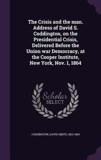 Produktbild: The Crisis and the man. Address of David S. Coddington, on the Presidential Crisis, Delivered Before the Union war Democracy, at the Cooper Institute,