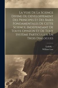 Produktbild: La Voie De La Science Divine Ou D&eacute;veloppement Des Principes Et Des Bases Fondamentales De Cette Science, Ind&eacute;pendant De Toute Opinion Et De Tout Syst&egrave;