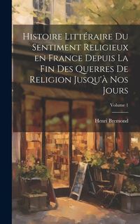 Produktbild: Histoire litt&eacute;raire du sentiment religieux en France depuis la fin des querres de religion jusqu'&agrave; nos jours; Volume 1