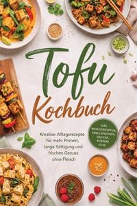 Produktbild: Tofu Kochbuch: Kreative Alltagsrezepte f&uuml;r mehr Protein, lange S&auml;ttigung und frischen Genuss ohne Fleisch - inkl. Wokgerichten, Grillspie&szlig;en, Saucen,