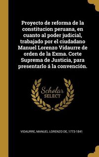 Produktbild: Proyecto de reforma de la constitucion peruana, en cuanto al poder judicial, trabajado por el ciudadano Manuel Lorenzo Vidaurre de orden de la Exma. C