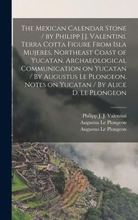 Produktbild: The Mexican Calendar Stone / by Philipp J.J. Valentini. Terra Cotta Figure From Isla Mujeres, Northeast Coast of Yucatan. Archaeological Communication