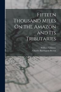 Produktbild: Fifteen Thousand Miles On the Amazon and Its Tributaries