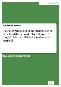 Produktbild: Die Natursymbolik und die St&auml;dtebilder in "Ode Heidelberg" und "Elegie Stutgard" von J. C. Friedrich H&ouml;lderlin Analyse und Vergleich
