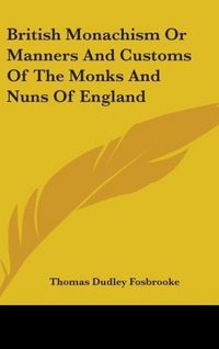 Produktbild: Fosbrooke, T: British Monachism Or Manners And Customs Of Th