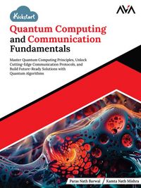 Produktbild: Kickstart Quantum Computing and Communication Fundamentals: Master Quantum Computing Principles, Unlock Cutting-Edge Communication Protocols, and Buil