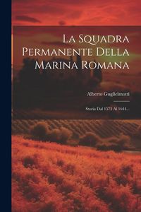 Produktbild: La Squadra Permanente Della Marina Romana: Storia Dal 1573 Al 1644...
