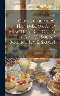 Produktbild: The Confectioners' Hand-book And Practical Guide To The Art Of Sugar Boiling [by E. Skuse]