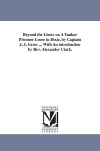 Produktbild: Beyond the Lines; or, A Yankee Prisoner Loose in Dixie. by Captain J. J. Greer ... With An introduction by Rev. Alexander Clark.
