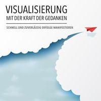 Produktbild: Visualisierung mit der Kraft der Gedanken: Schnell und zuverl&auml;ssig Erfolge manifestieren
