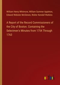Produktbild: A Report of the Record Commissioners of the City of Boston. Containing the Selectmen's Minutes from 1754 Through 1763