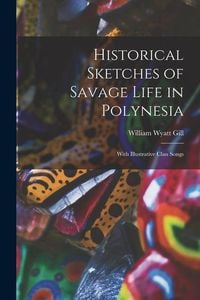 Produktbild: Historical Sketches of Savage Life in Polynesia: With Illustrative Clan Songs