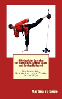 Produktbild: 8 Methods for Learning the Martial Arts, Setting Goals, and Getting Motivated (The Power Trip: How to Survive and Thrive in the Dojo, #3)