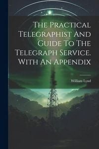 Produktbild: The Practical Telegraphist And Guide To The Telegraph Service. With An Appendix