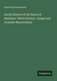 Produktbild: Social History of the Races of Mankind. Third Division. Chiapo and Guarano Maranonians
