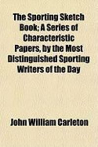 Produktbild: The Sporting Sketch Book; A Series of Characteristic Papers, by the Most Distinguished Sporting Writers of the Day