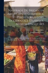 Produktbild: Naufrage Du Brigantin Am&eacute;ricain Le Commerce, Perdu Sur La C&ocirc;te Occidentale D'afrique, Au Mois D'ao&ucirc;t 1815: Accompagn&eacute; De La Description De Tombuctoo E