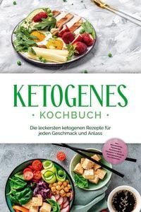 Produktbild: Ketogenes Kochbuch: Die leckersten ketogenen Rezepte f&uuml;r jeden Geschmack und Anlass - inkl. Brotrezepten, Fingerfood, Aufstrichen & Desserts + 4 Woche